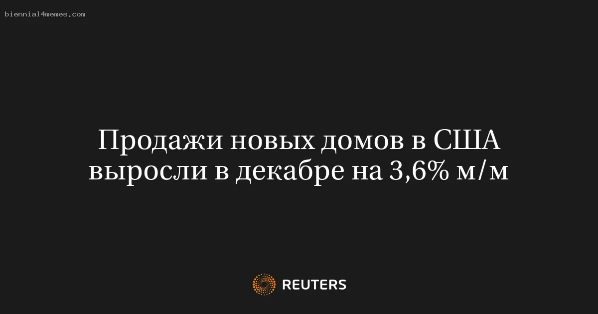 Продажи новых домов в США выросли в декабре на 3,6% м/м