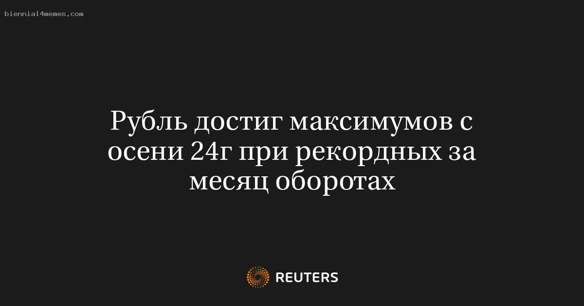 Рубль достиг максимумов с осени 24г при рекордных за месяц оборотах