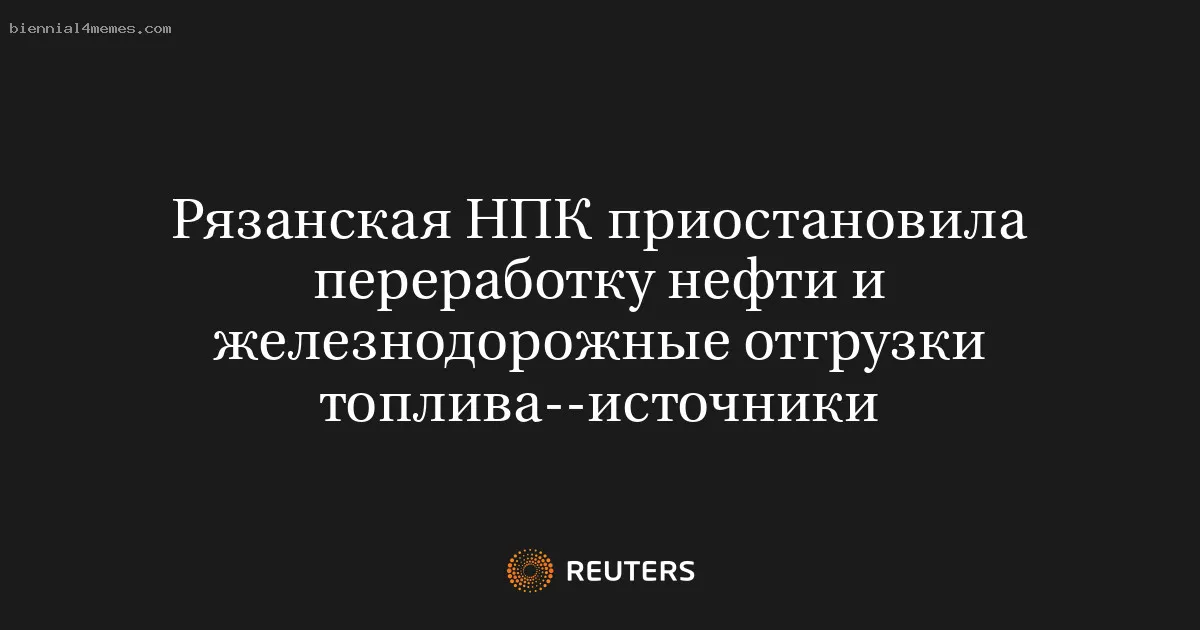 Рязанская НПК приостановила переработку нефти и железнодорожные отгрузки топлива--источники