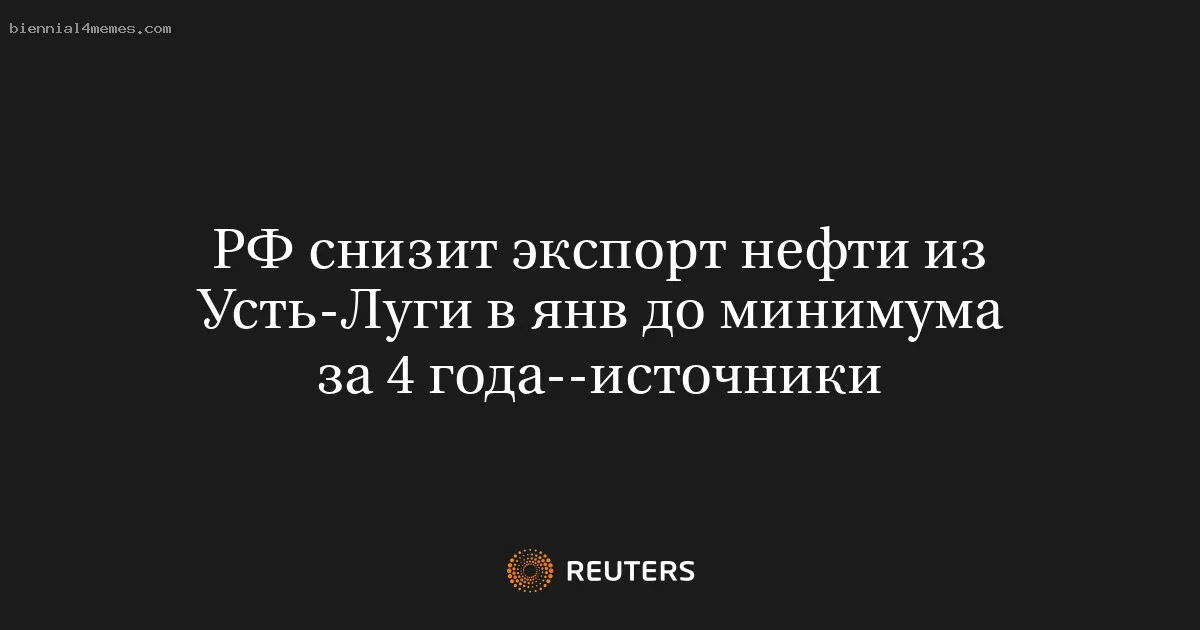 РФ снизит экспорт нефти из Усть-Луги в янв до минимума за 4 года--источники