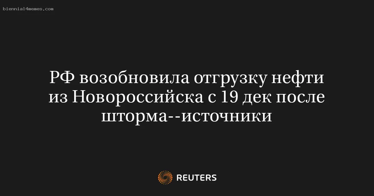 РФ возобновила отгрузку нефти из Новороссийска с 19 дек после шторма--источники