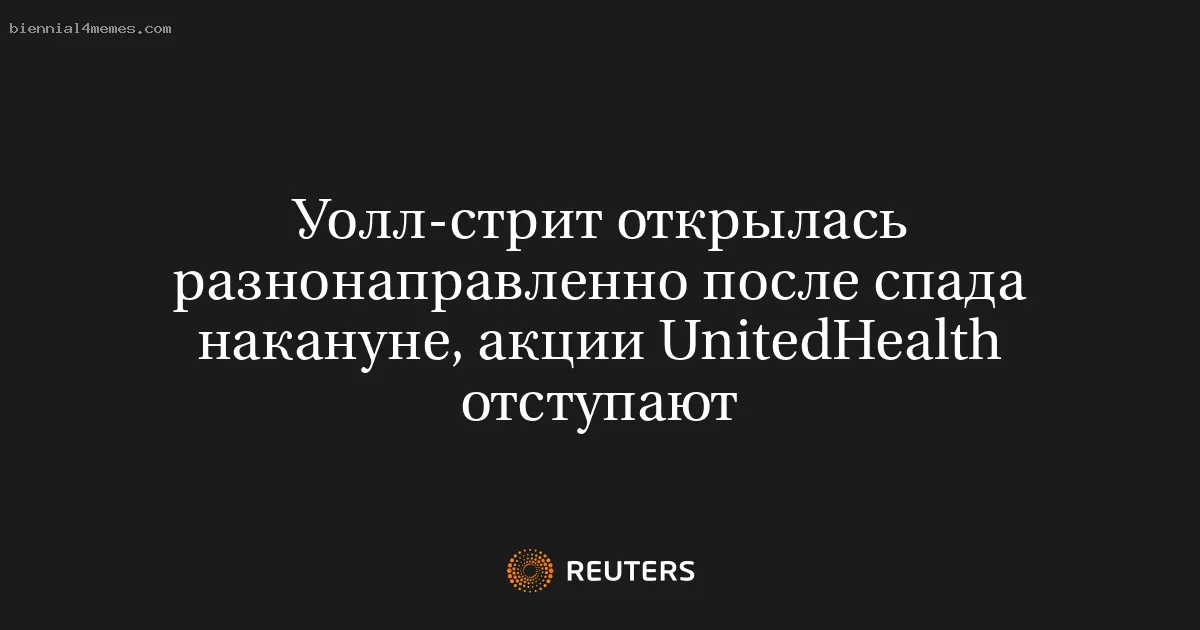 Уолл-стрит открылась разнонаправленно после спада накануне, акции UnitedHealth отступают