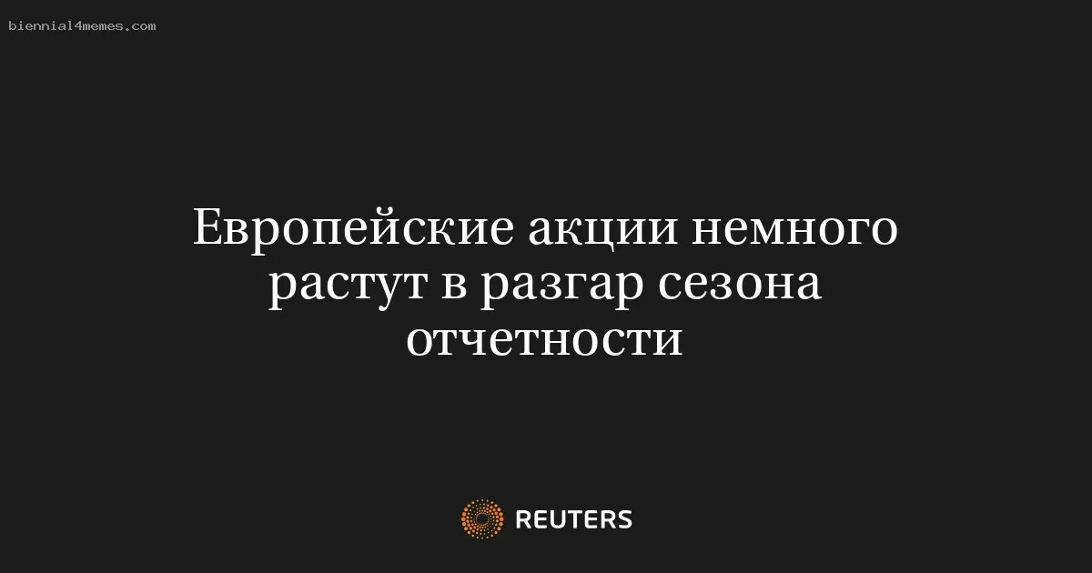 
								Европейские акции немного растут в разгар сезона отчетности			