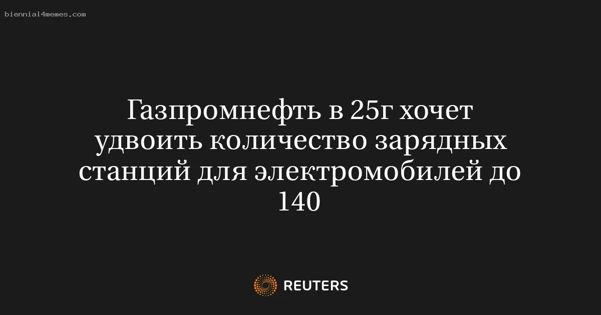 
								Газпромнефть в 25г хочет удвоить количество зарядных станций для электромобилей до 140			