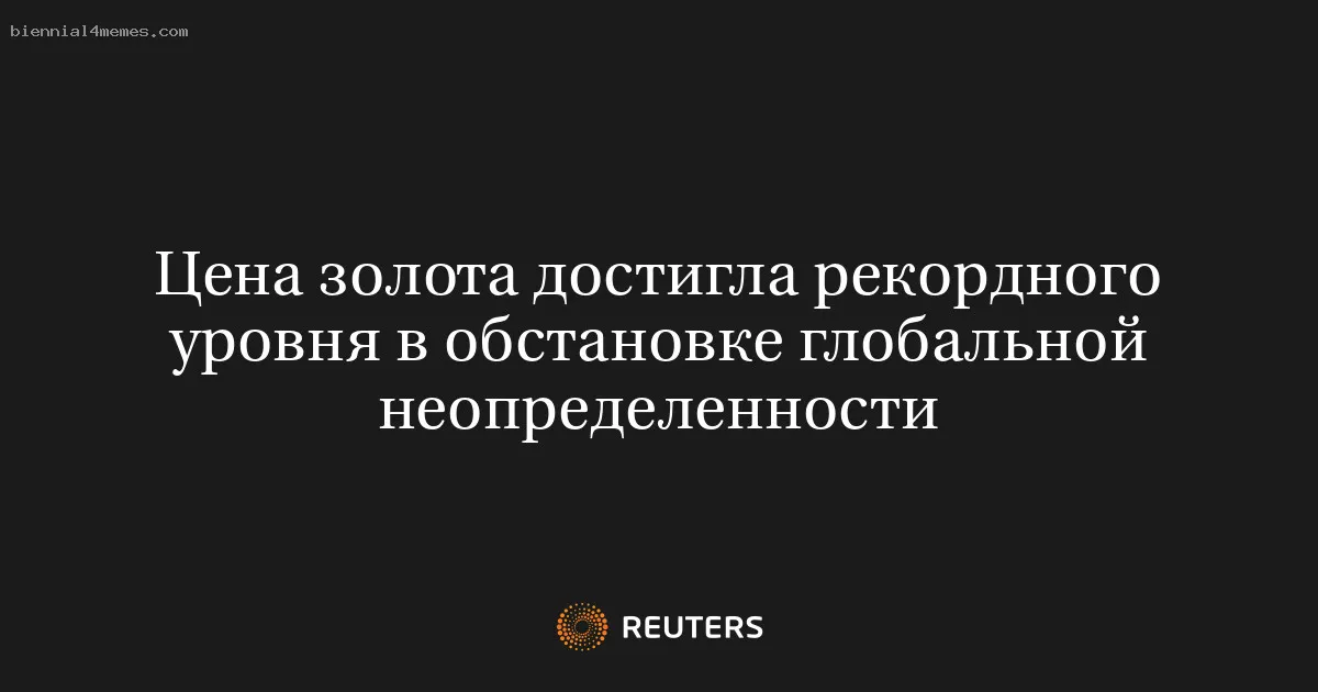 
								Цена золота достигла рекордного уровня в обстановке глобальной неопределенности			