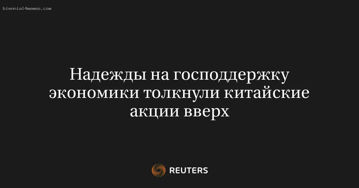 
								Надежды на господдержку экономики толкнули китайские акции вверх			