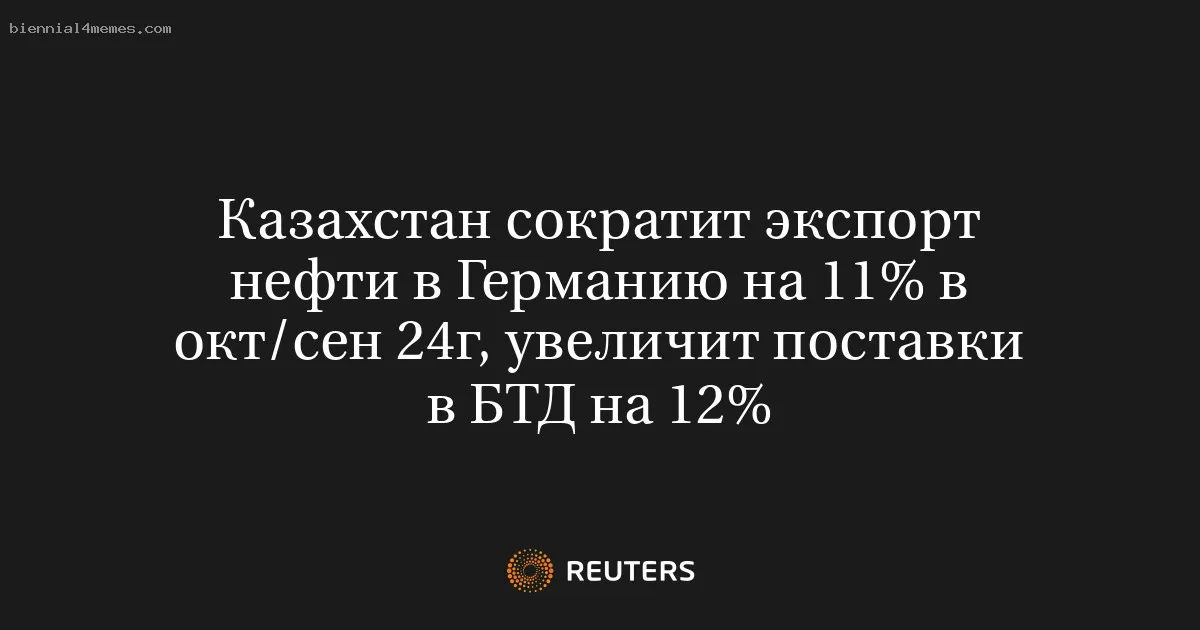 
								Казахстан сократит экспорт нефти в Германию на 11% в окт/сен 24г, увеличит поставки в БТД на 12%			