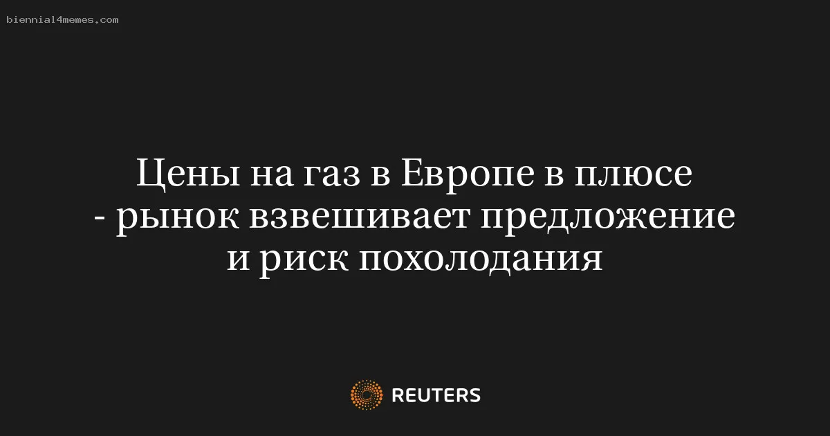 
								Цены на газ в Европе в плюсе - рынок взвешивает предложение и риск похолодания			