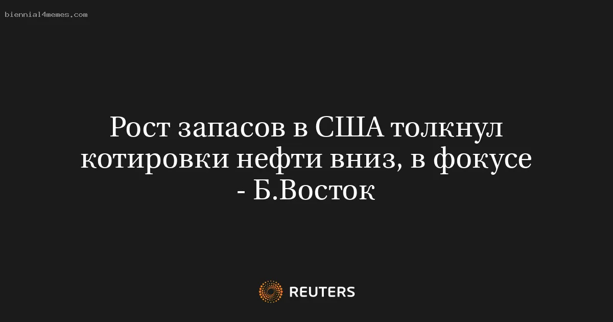 
								Рост запасов в США толкнул котировки нефти вниз, в фокусе - Б.Восток			