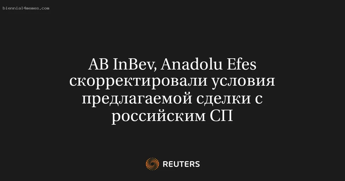 
								AB InBev, Anadolu Efes скорректировали условия предлагаемой сделки с российским СП			