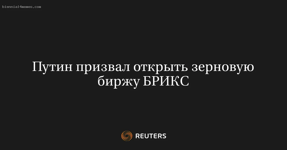 
								Путин призвал открыть зерновую биржу БРИКС			