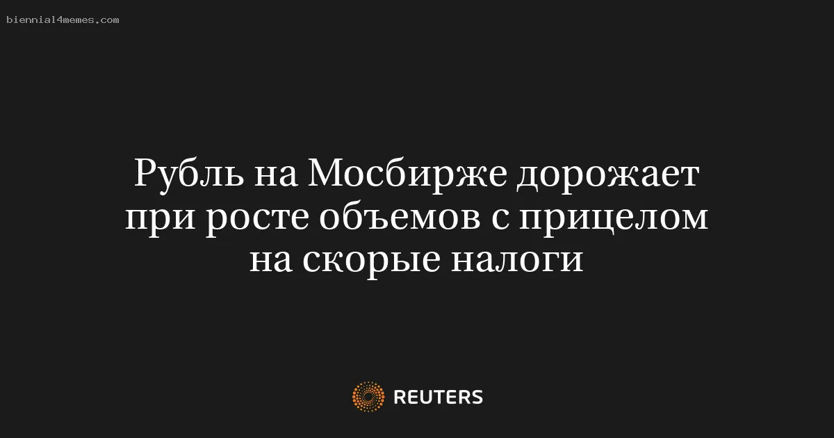 
								Рубль на Мосбирже дорожает при росте объемов с прицелом на скорые налоги			