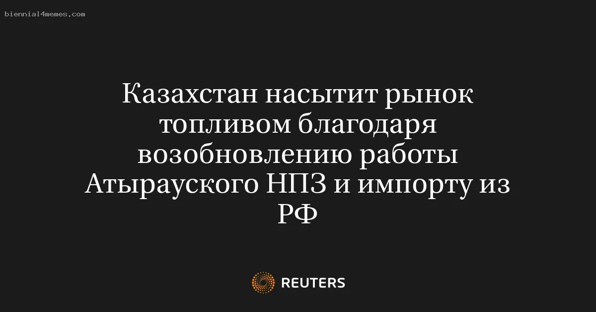 
								Казахстан насытит рынок топливом благодаря возобновлению работы Атырауского НПЗ и импорту из РФ			