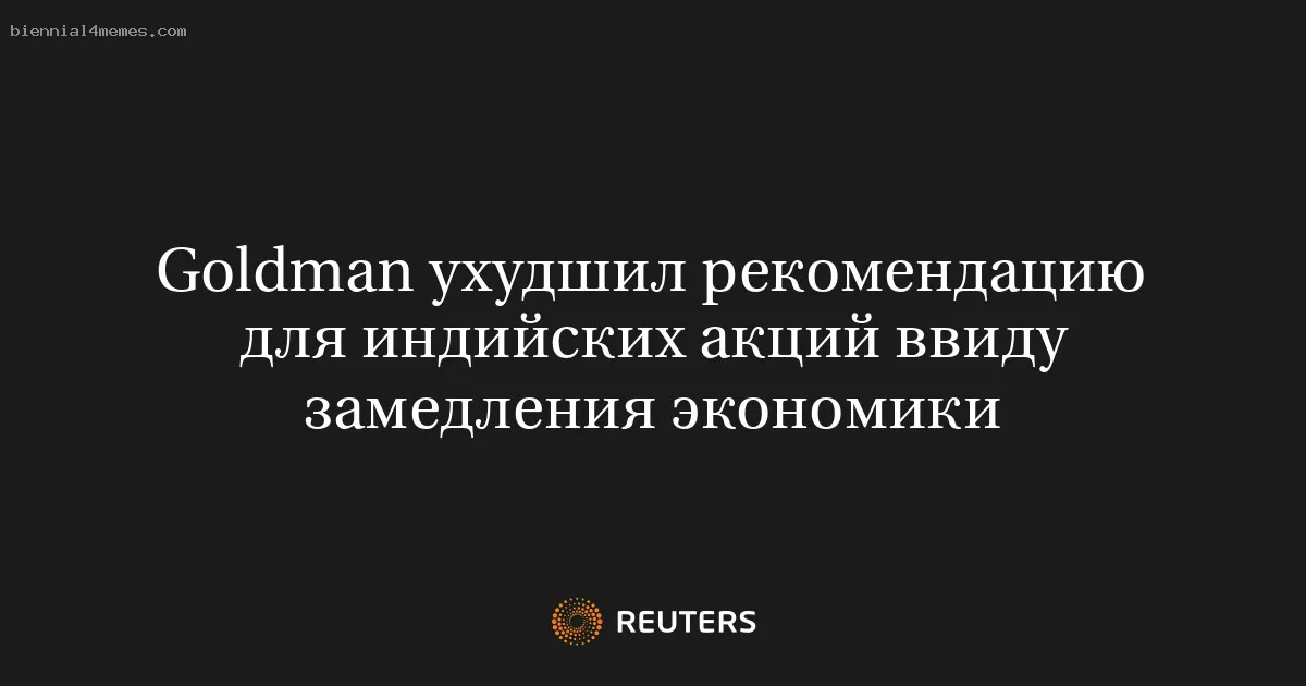 
								Goldman ухудшил рекомендацию для индийских акций ввиду замедления экономики			