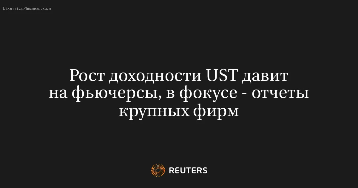 
								Рост доходности UST давит на фьючерсы, в фокусе - отчеты крупных фирм			