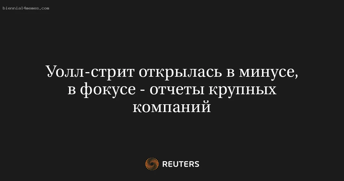 
								Уолл-стрит открылась в минусе, в фокусе - отчеты крупных компаний			