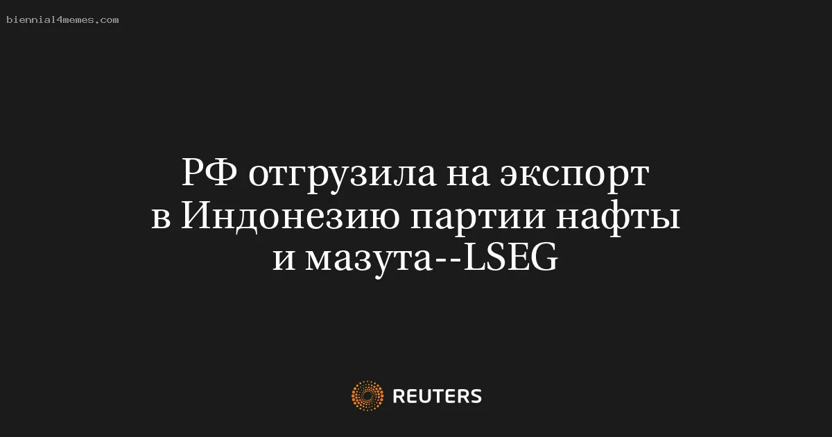 
								РФ отгрузила на экспорт в Индонезию партии нафты и мазута--LSEG			