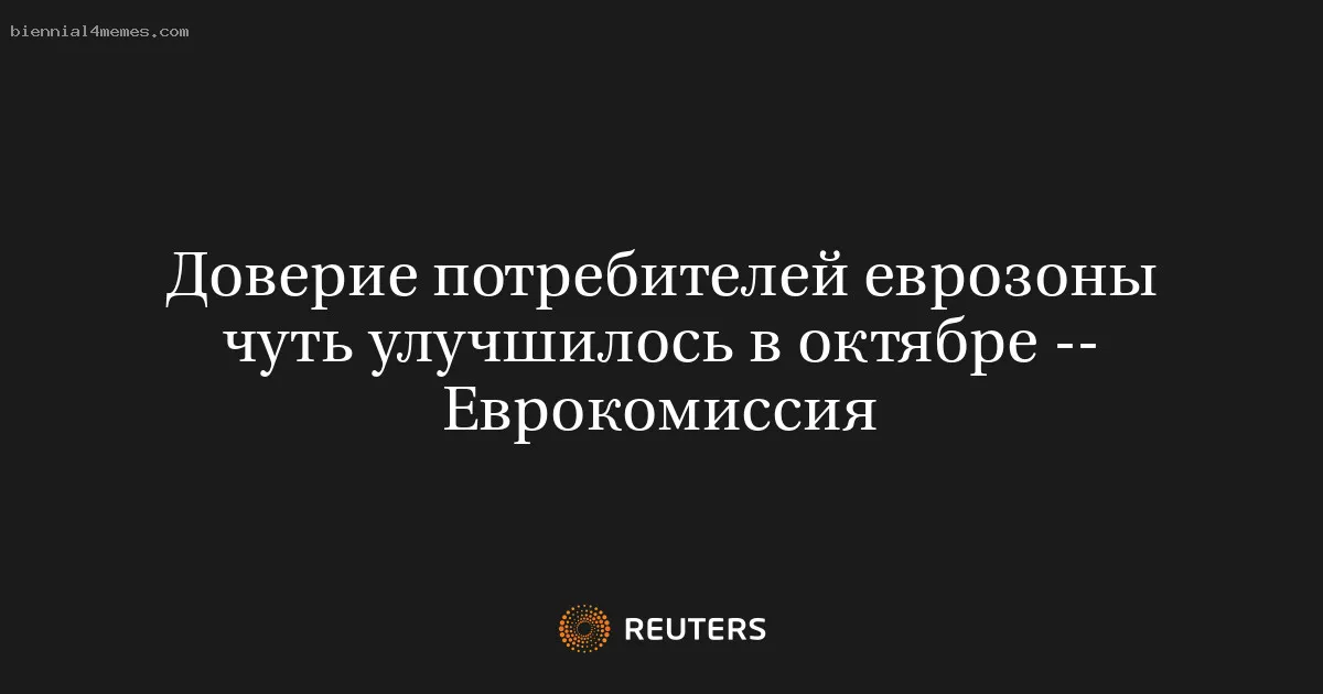 
								Доверие потребителей еврозоны чуть улучшилось в октябре -- Еврокомиссия			