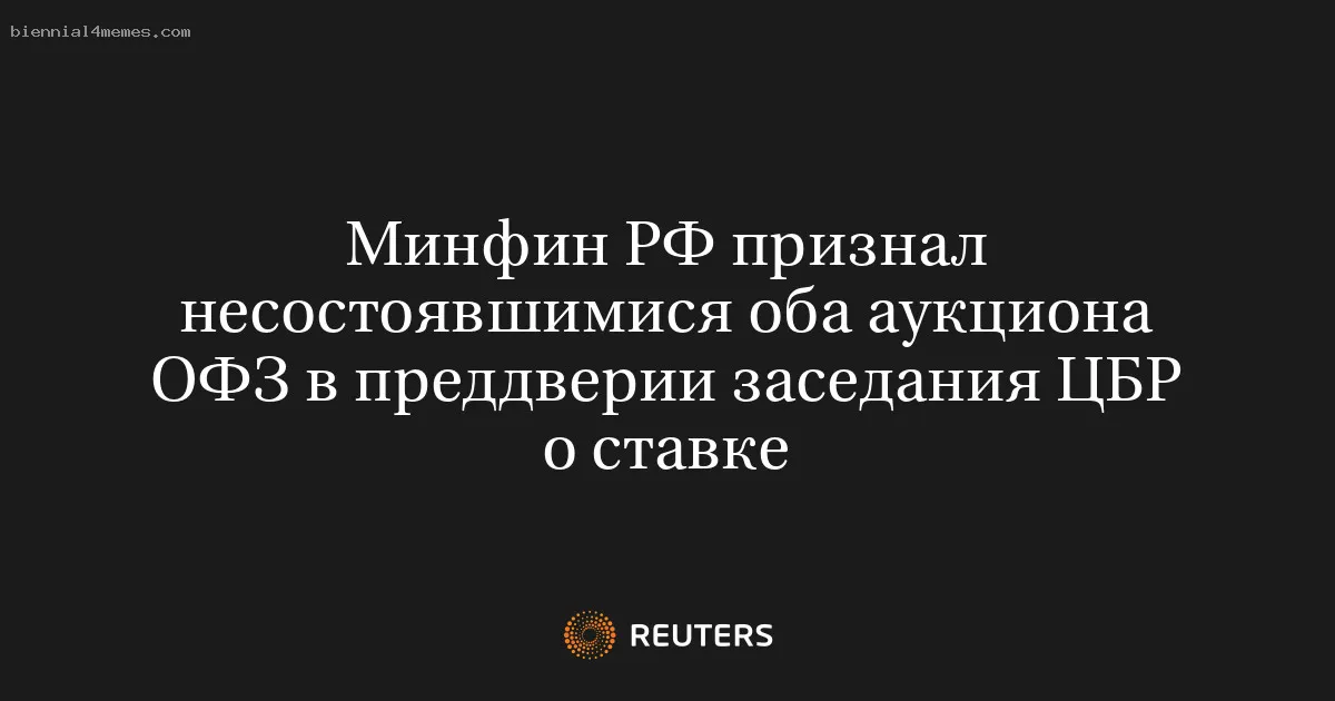 
								Минфин РФ признал несостоявшимися оба аукциона ОФЗ в преддверии заседания ЦБР о ставке			