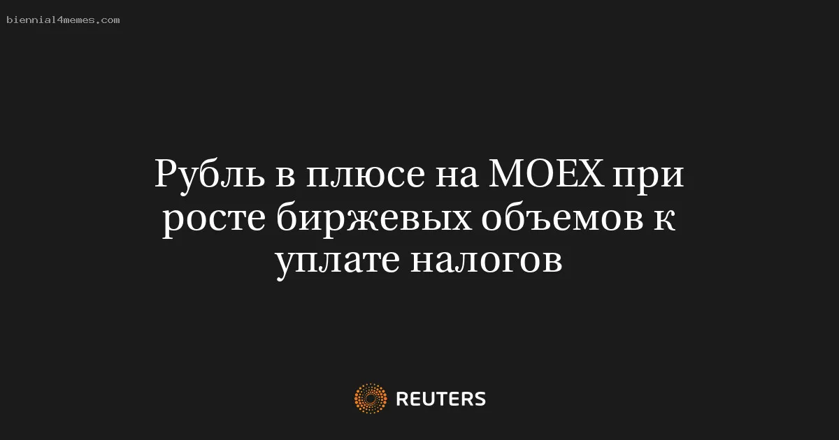 
								Рубль в плюсе на MOEX при росте биржевых объемов к уплате налогов			