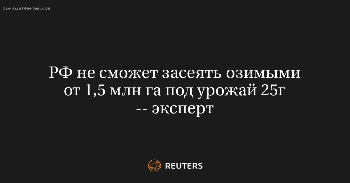 
								РФ не сможет засеять озимыми от 1,5 млн га под урожай 25г -- эксперт			