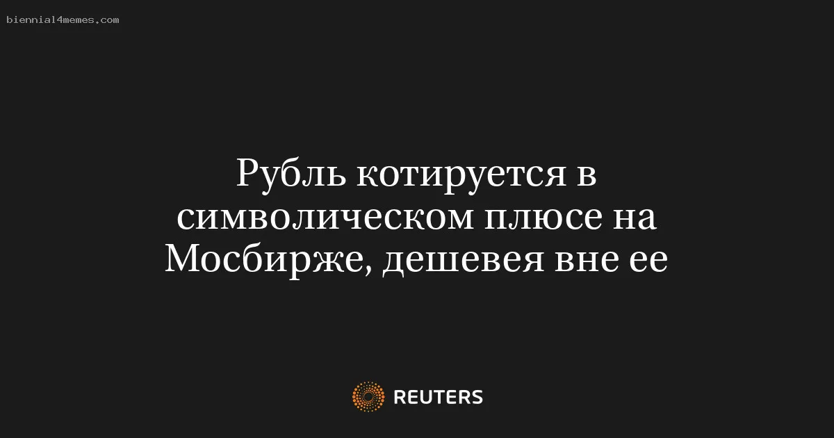 
								Рубль котируется в символическом плюсе на Мосбирже, дешевея вне ее			