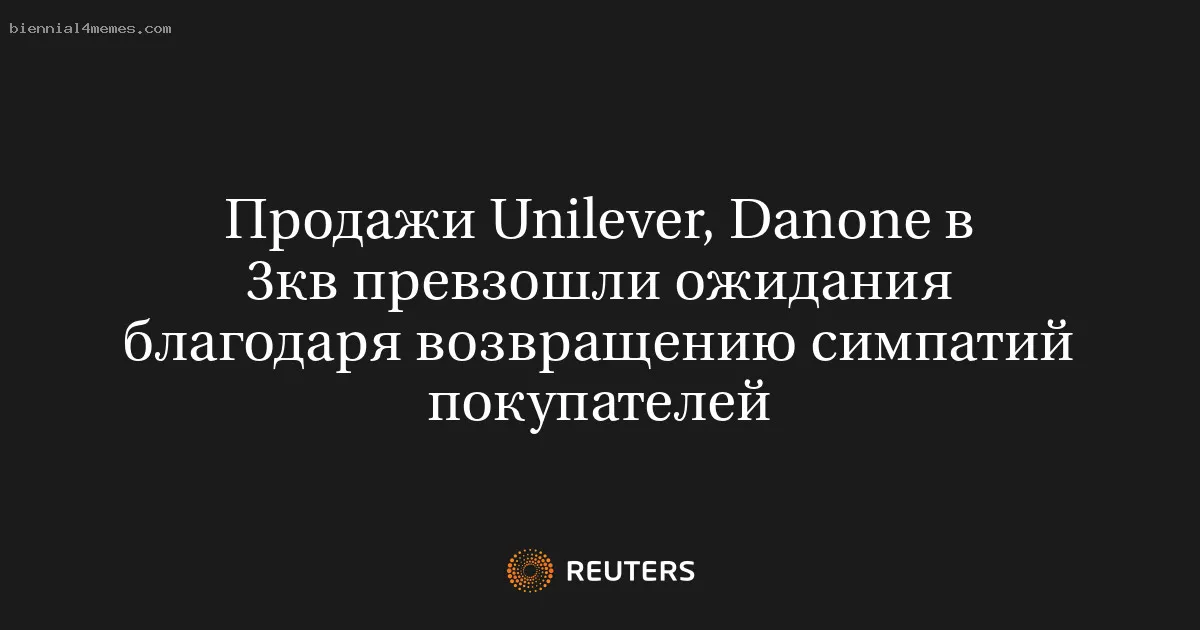 
								Продажи Unilever, Danone в 3кв превзошли ожидания благодаря возвращению симпатий покупателей			