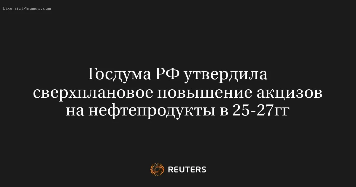 
								Госдума РФ утвердила сверхплановое повышение акцизов на нефтепродукты в 25-27гг			