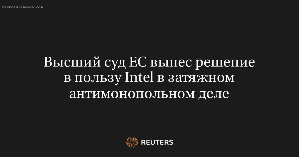 
								Высший суд ЕС вынес решение в пользу Intel в затяжном антимонопольном деле			