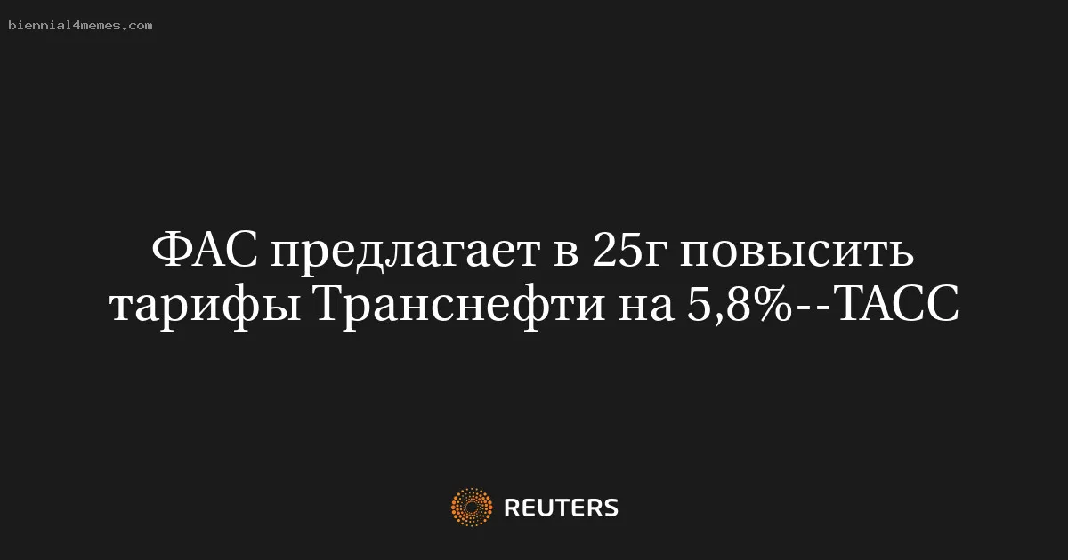 
								ФАС предлагает в 25г повысить тарифы Транснефти на 5,8%--ТАСС			